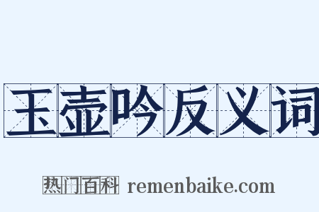 玉壶吟反义词是什么意思的图片